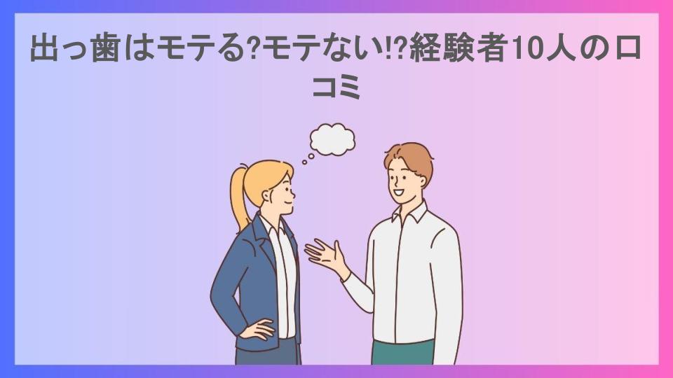 出っ歯はモテる?モテない!?経験者10人の口コミ